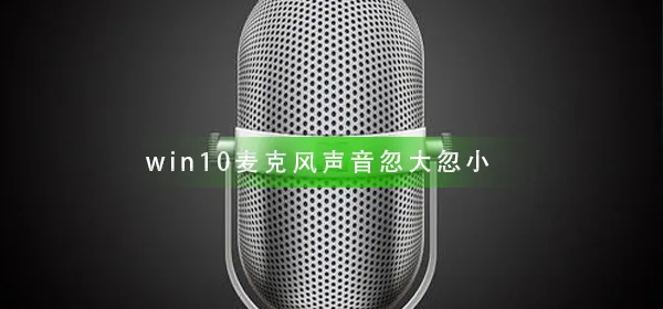 win10麦克风声音忽大忽小麦克风声音忽大忽小解决办法