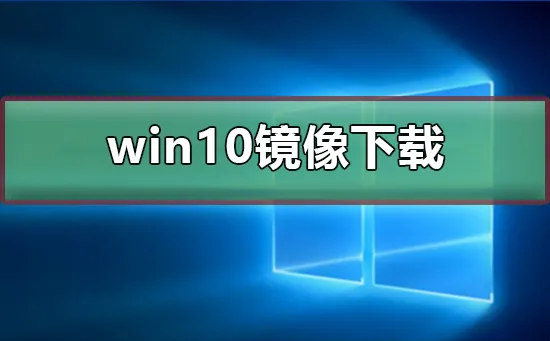 win10镜像怎么下载win10镜像下载教程 【win10系统怎么下载win10镜像】