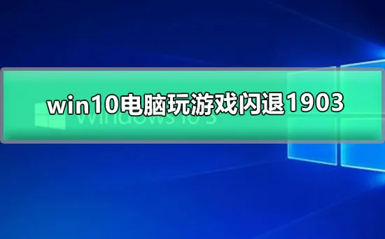 win10电脑玩游戏闪退1903 win10玩游戏闪退的解决办法