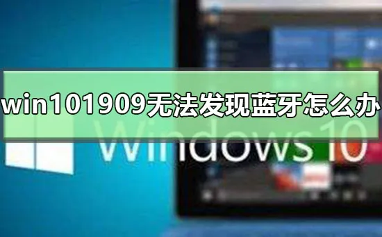 win101909无法发现蓝牙怎么办win101909无法发现蓝牙怎么办？