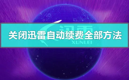 怎么关闭迅雷会员自动续费关闭迅雷会员自动续费的全部方法