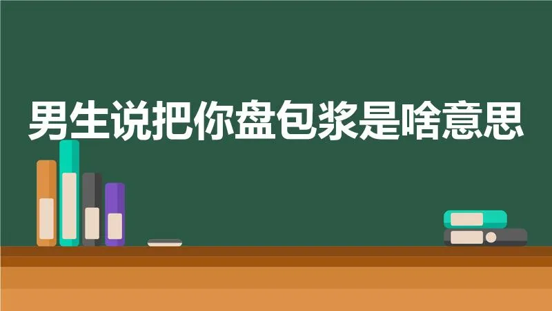 男生说把你盘包浆是啥意思 | 男生说要包浆是什么意思