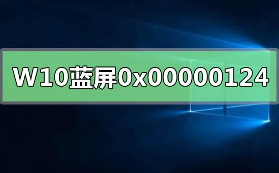 WIN10系统蓝屏重启错误代码0x00000124解决办法