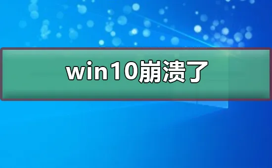 win10崩溃了怎么办win10崩溃了解决办法 【windows10崩溃怎么办】