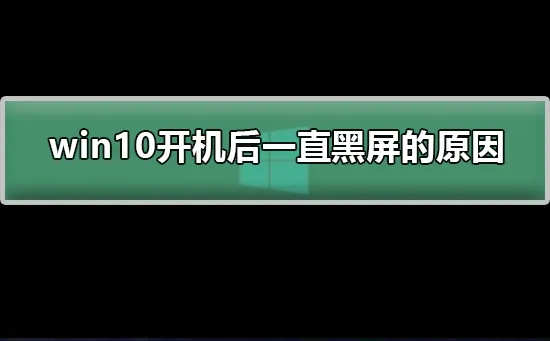 win10开机后一直黑屏的原因win10开机后黑屏的原因分析