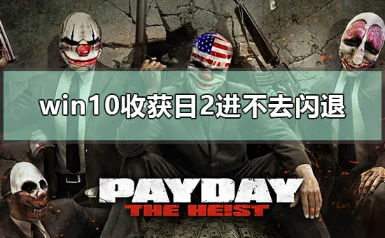 win10收获日2进不去闪退怎么办payday2闪退解决办法