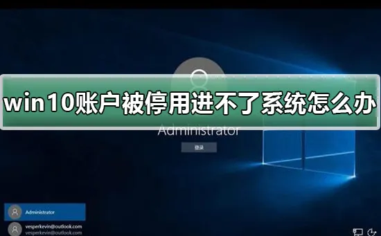 win10账户被停用进不了系统怎么办win10账户被停用进不了系统解决办法