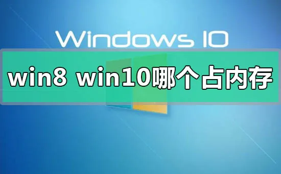 win8和win10系统哪个占内存的对比评价 【windows10和win8哪个占用内存大】