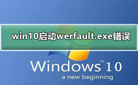 win10启动werfault.exe错误解决win10werfault.exe错误的方法