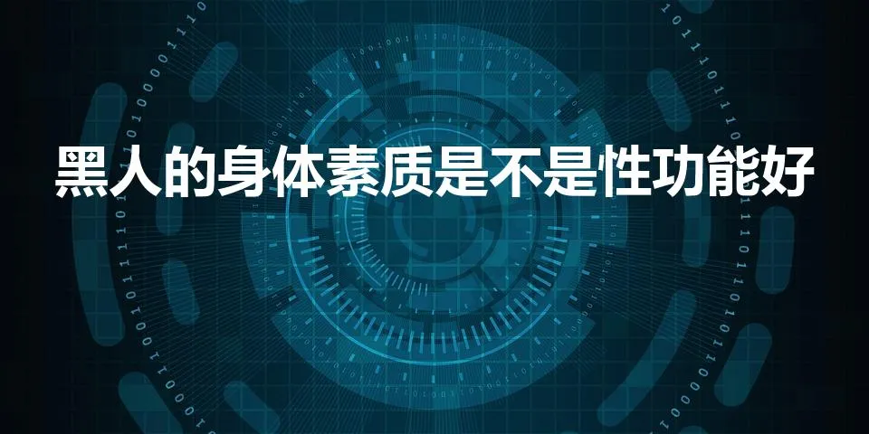 黑人的身体素质是不是性功能好（为什