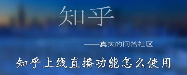 知乎上线直播功能怎么使用 知乎上线直播功能入口