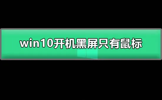 win10开机黑屏只有鼠标图文详解win10电脑黑屏只有鼠标的解决办法