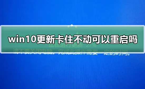 win10更新卡住不动2019win10更新卡住不动可以重启吗