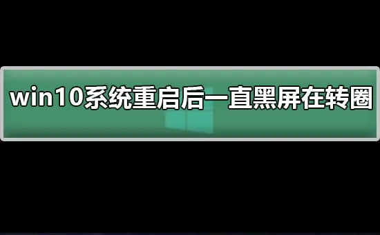 win10系统重启后一直黑屏在转圈解决win10重启后黑屏转圈的方法