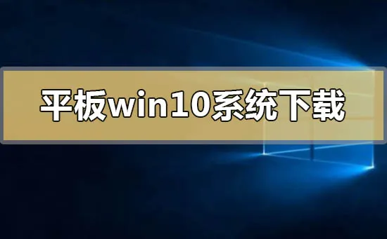 平板专用win10系统在哪下载平板专用win10系统下载地址安装教程