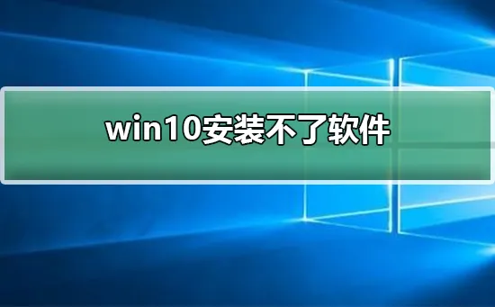 win10安装不了软件win10安装不了软件怎么办？