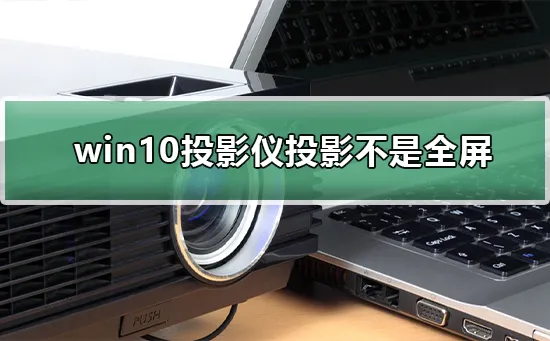 win10投影仪不是全屏怎么办win10投影仪不是全屏怎么办？