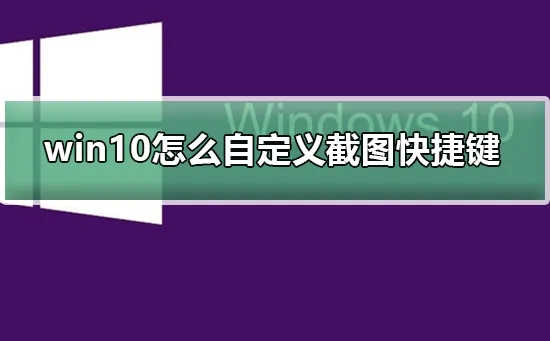 win10怎么自定义截图快捷键win10自定义截图快捷键的方法