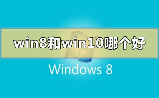 win8系统和win10哪个好用win8系统和win10哪个好用比较点评