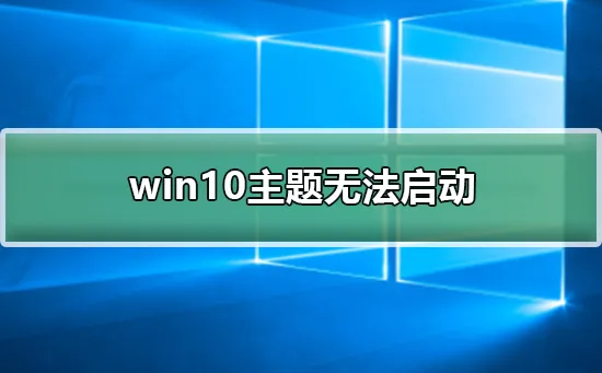 win10主题无法启动win10主题无法启动的解决方案