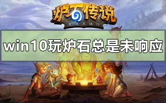 win10电脑玩炉石总是未响应怎么办？ 【电脑炉石一直未响应】