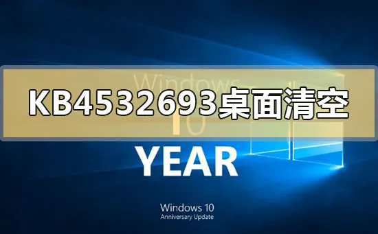 KB4532693更新后桌面清空怎么办？问题分析