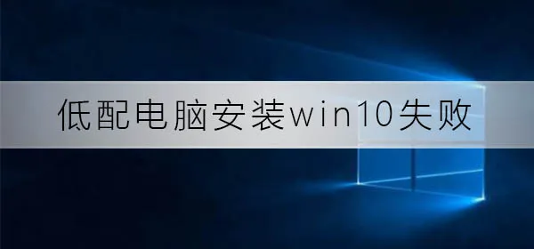 低配电脑安装win10总失败怎么办低配电脑安装win10失败解决办法