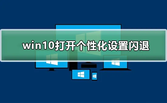 win10打开个性化设置闪退win10打开个性化设置闪退怎么办？