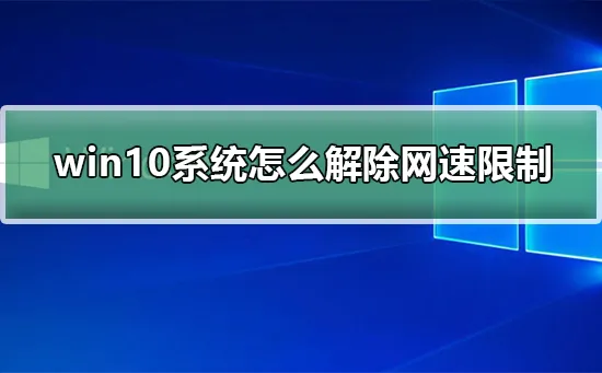 win10系统怎么解除网速限制win10系统解除网速限制的步骤