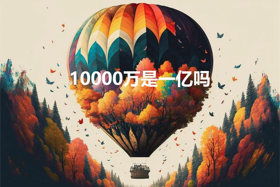 10000万是一亿吗 | 10000万是1亿吗