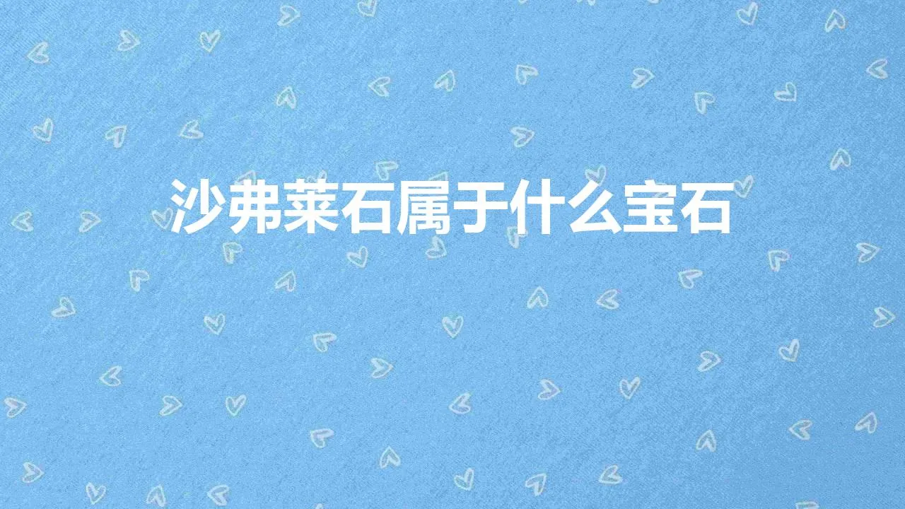 沙弗莱石属于什么宝石 | 沙弗莱石属于什么宝石价格