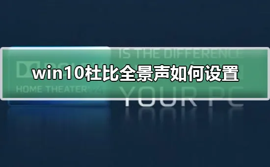 win10杜比全景声怎么设置win10杜比全景声怎么设置的步骤