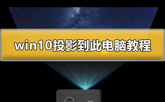 win10怎么投影到此电脑win10投影到此电脑详细教程