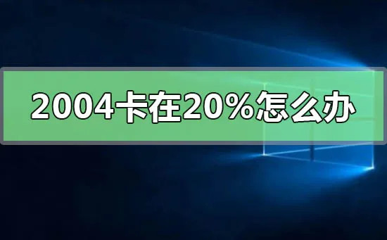 更新win102004卡在20%怎么办更新win102004卡在20%怎么办？