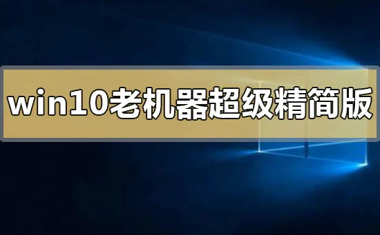 win10老机器超级精简版下载地址安装方法步骤教程