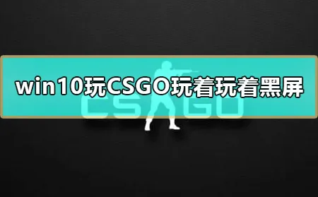 win10玩CSGO玩着玩着黑屏怎么办电脑CSGO玩着就黑屏解决方法