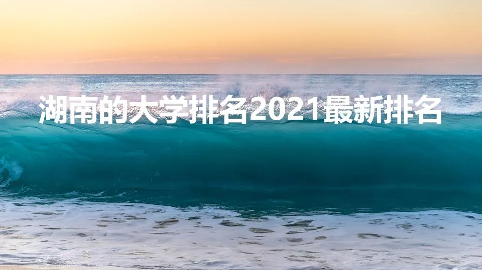 湖南的大学排名2021最新排名 | 湖