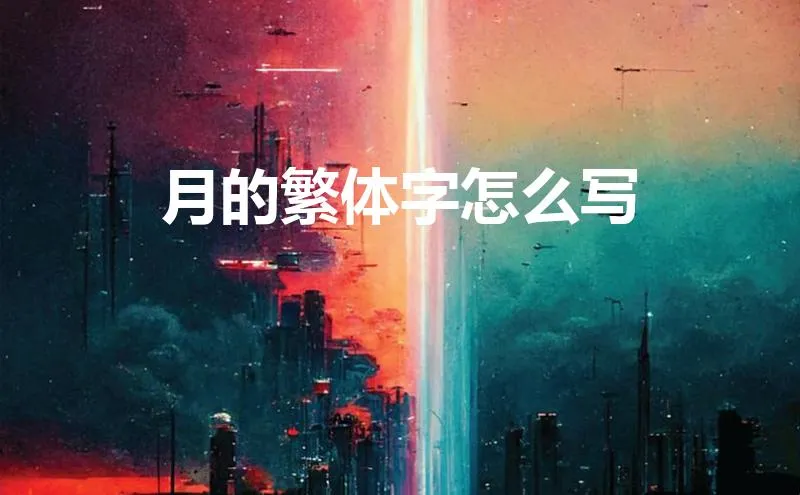 月的繁体字怎么写(月的繁体字怎么写的)