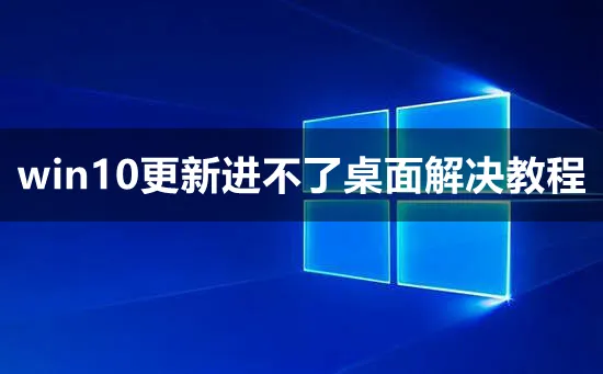 win10更新进不了桌面怎么办win10更新进不了桌面解决方法