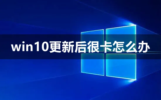 win10更新后很卡怎么办win10更新后很卡解决方法