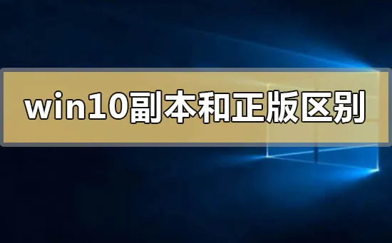 win10副本和正版有区别吗win10副本和正版的区别对比