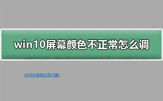 win10屏幕颜色不正常怎么调电脑屏幕颜色调回正常教程