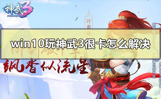 win10玩神武3很卡怎么解决电脑玩神武3特别卡怎么办？