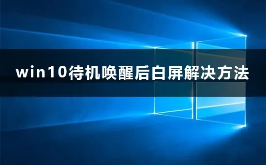 win10待机唤醒后白屏怎么办win10待机唤醒后白屏解决办法