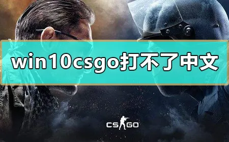 win10csgo打不了中文怎么办win10打不了字的解决方法