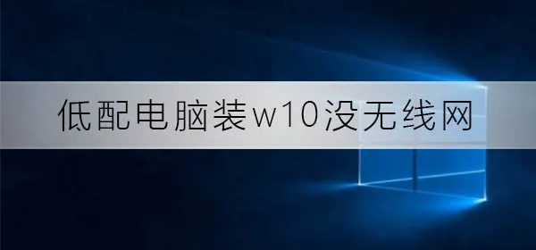 低配电脑装win10没无线网低配电脑装win10没无线网解决办法