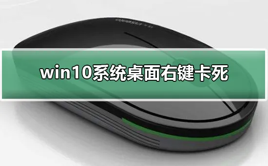 win10系统桌面右键卡死解决win10系统桌面右键卡死的方法