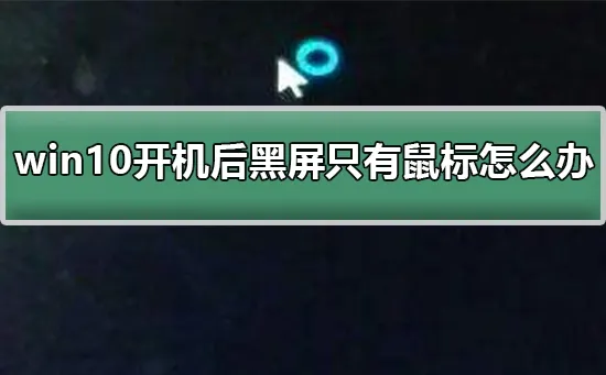 win10开机后黑屏只有鼠标怎么办win10黑屏只有鼠标怎么办？