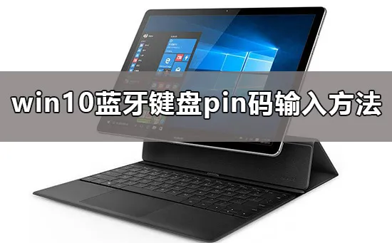 win10蓝牙键盘pin码怎么弄win10蓝牙键盘pin码输入解决办法