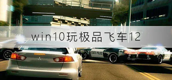 win10玩极品飞车12没反应win10玩极品飞车12没反应解决办法